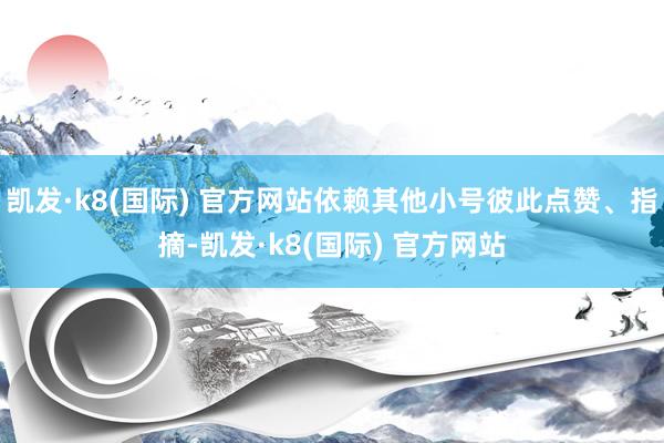 凯发·k8(国际) 官方网站依赖其他小号彼此点赞、指摘-凯发·k8(国际) 官方网站