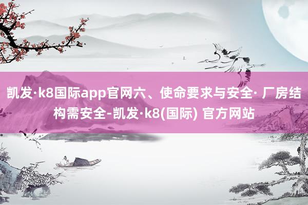 凯发·k8国际app官网六、使命要求与安全· 厂房结构需安全-凯发·k8(国际) 官方网站