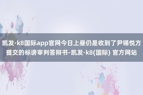 凯发·k8国际app官网今日上昼仍是收到了尹锡悦方提交的标谤审判答辩书-凯发·k8(国际) 官方网站