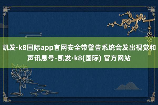 凯发·k8国际app官网安全带警告系统会发出视觉和声讯息号-凯发·k8(国际) 官方网站